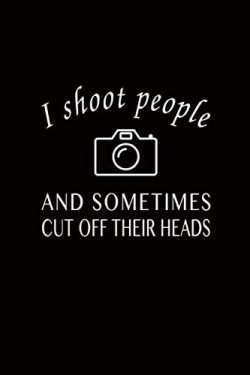 I Shoot People Sometimes Cut Off Their Heads: Fun Quote Photography Journal, Blank Wide Lined No ...